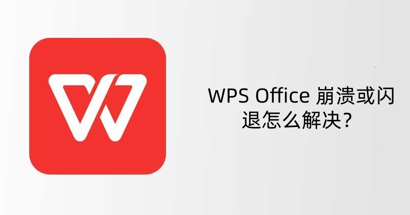 WPS Office 崩溃或闪退怎么解决？