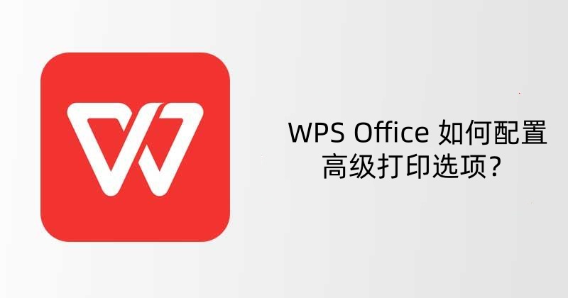 WPS Office 如何配置高级打印选项？