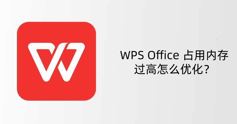WPS Office 占用内存过高怎么优化？