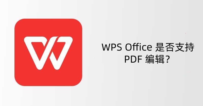 WPS Office 是否支持 PDF 编辑？