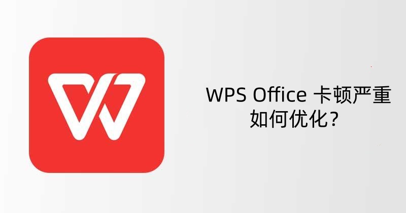 WPS Office 卡顿严重如何优化？