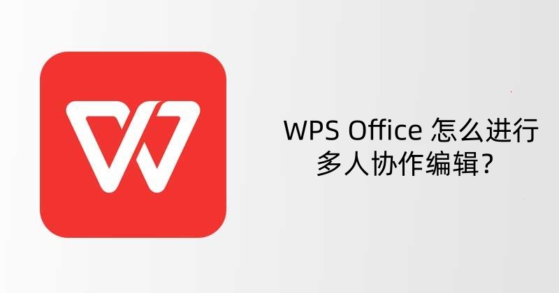 WPS Office 怎么进行多人协作编辑？